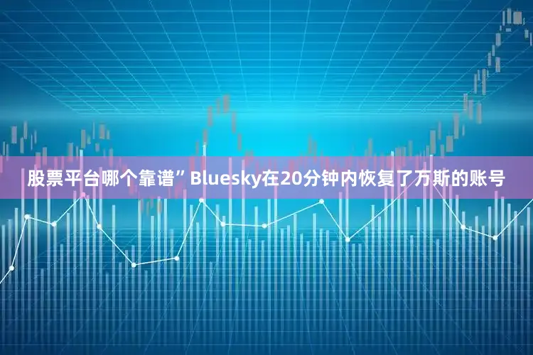 股票平台哪个靠谱”　　Bluesky在20分钟内恢复了万斯的账号