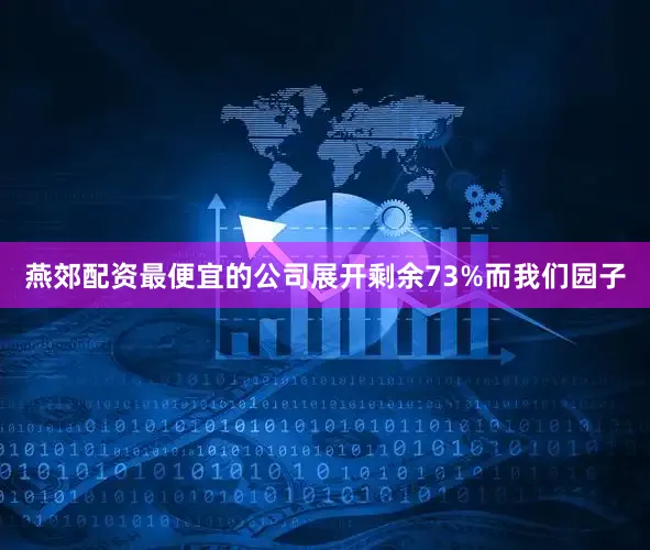 燕郊配资最便宜的公司展开剩余73%而我们园子