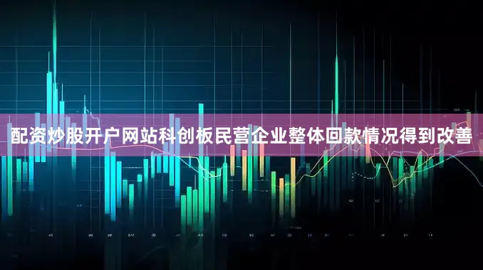 配资炒股开户网站科创板民营企业整体回款情况得到改善