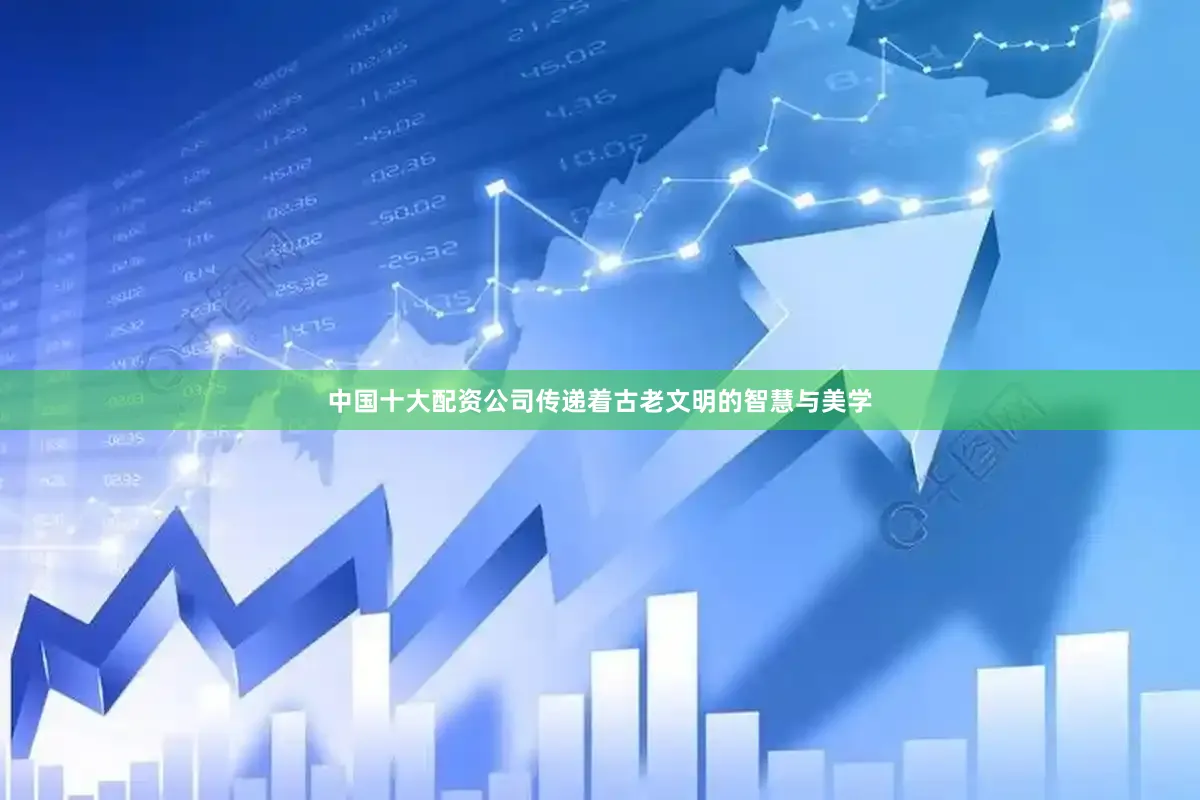 中国十大配资公司传递着古老文明的智慧与美学