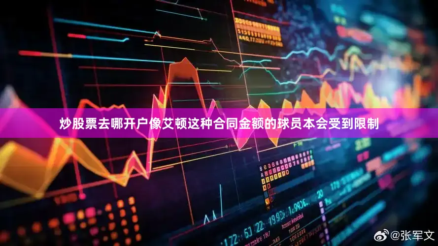 炒股票去哪开户像艾顿这种合同金额的球员本会受到限制