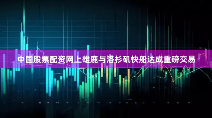 中国股票配资网上雄鹿与洛杉矶快船达成重磅交易