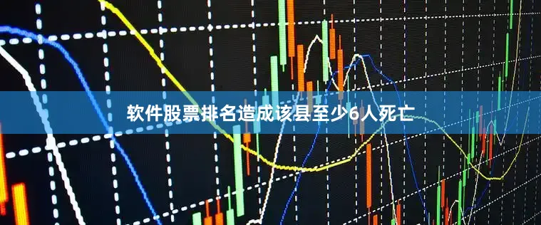 软件股票排名造成该县至少6人死亡