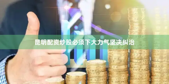 昆明配资炒股必须下大力气坚决纠治
