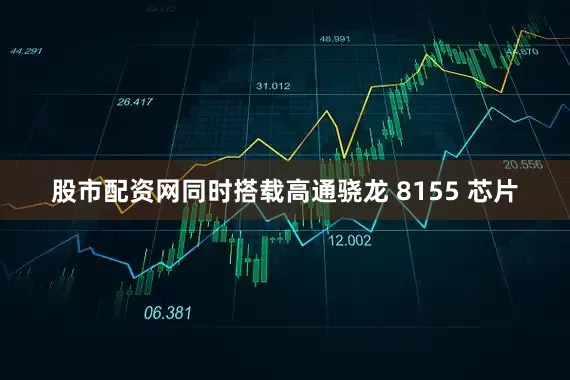 股市配资网同时搭载高通骁龙 8155 芯片