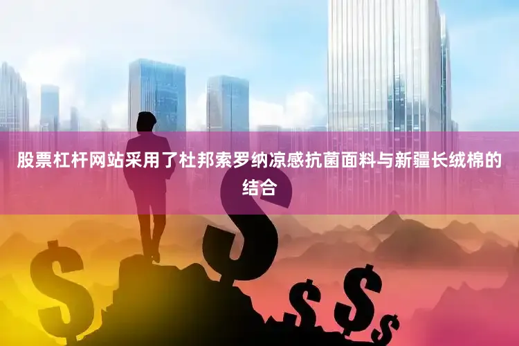 股票杠杆网站采用了杜邦索罗纳凉感抗菌面料与新疆长绒棉的结合