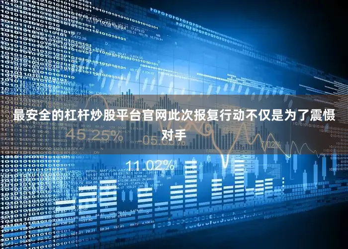 最安全的杠杆炒股平台官网此次报复行动不仅是为了震慑对手