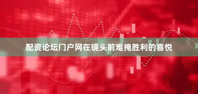 配资论坛门户网在镜头前难掩胜利的喜悦