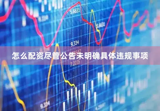 怎么配资尽管公告未明确具体违规事项