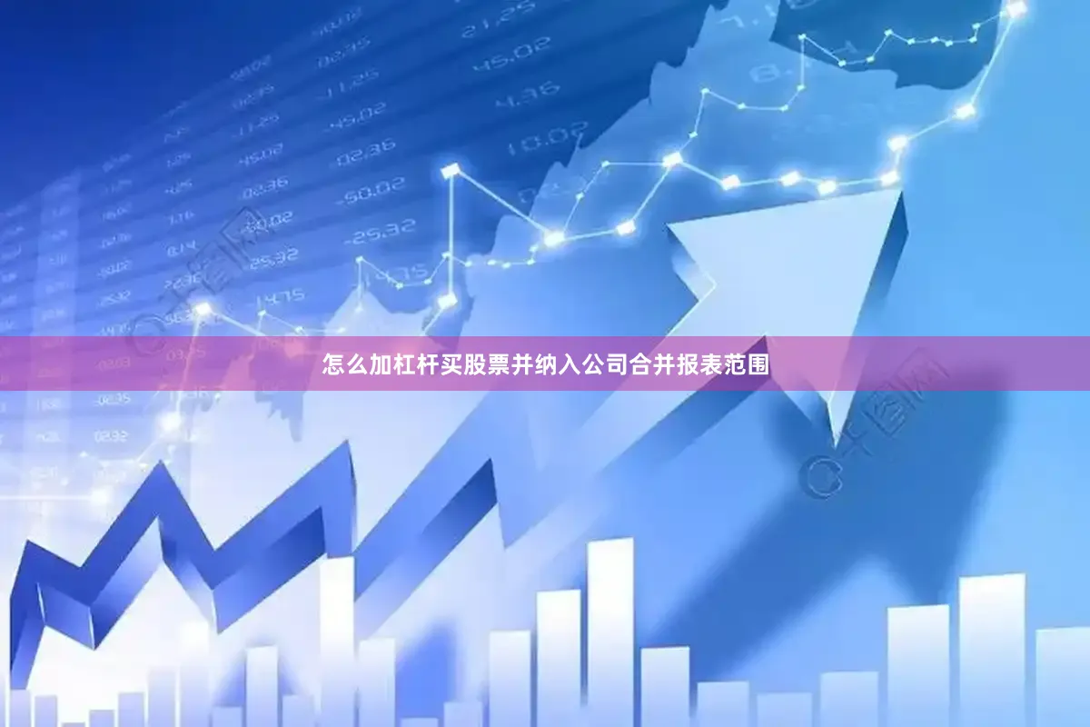 怎么加杠杆买股票并纳入公司合并报表范围