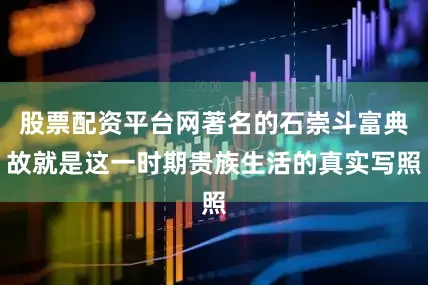 股票配资平台网著名的石崇斗富典故就是这一时期贵族生活的真实写照