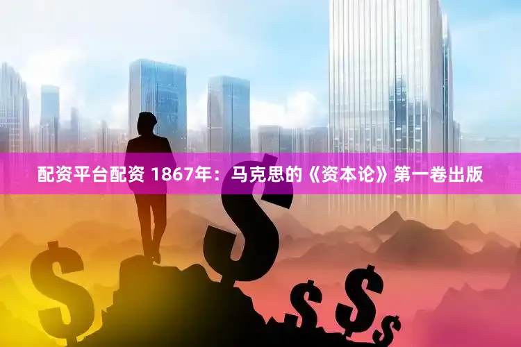配资平台配资 1867年：马克思的《资本论》第一卷出版