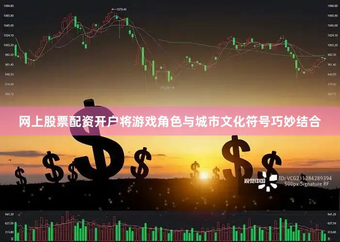 网上股票配资开户将游戏角色与城市文化符号巧妙结合