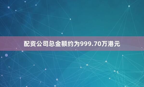 配资公司总金额约为999.70万港元